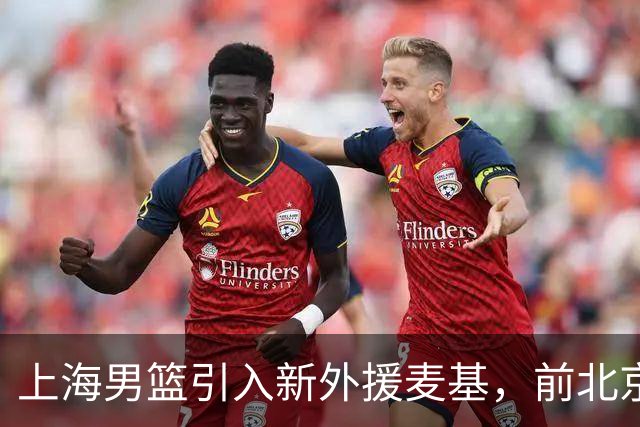 上海男篮引入新外援麦基，前北京球员降薪加盟，表现与态度引关注
