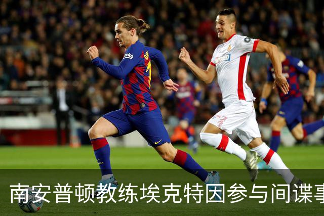 南安普顿教练埃克特因参与间谍事件获禁赛六周缓期执行